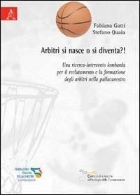 Arbitri si nasce o si diventa?! Una ricerca-intervento lombarda per il reclutamento e la formazione degli arbitri nella pallacanestro - Fabiana Gatti,Stefano Quaia - copertina