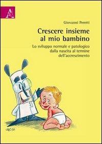 Crescere insieme al mio bambino. Lo sviluppo normale e patologico dalla nascita al termine dell'accrescimento - Giovanni Peretti - copertina