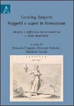 Locating subjects. Soggetti e saperi in formazione. Identità e differenza tra premoderno e tarda modernità