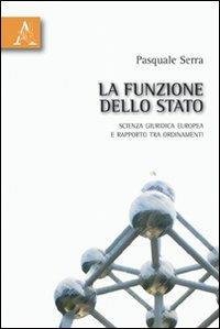 La funzione dello Stato. Scienza giuridica europea e rapporto tra ordinamenti - Pasquale Serra - copertina