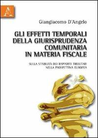 Gli effetti temporali della giurisprudenza comunitaria in materia fiscale. Sulla stabilità dei rapporti tributari nella prospettiva europea - Giangiacomo D'Angelo - copertina