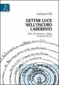 Gettar luce nell'oscuro labirinto. Arte, letteratura, scienza in Galileo Galilei - Luciano Celi - copertina