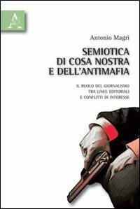 Semiotica di Cosa Nostra e dell'antimafia. Il ruolo del giornalismo tra linee editoriali e conflitti di interesse - Antonio Magrì - copertina