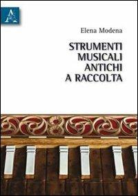 Strumenti musicali antichi a raccolta. Le tappe di un cammino evolutivo che l'uomo va tracciando tramite progressive acquisizioni tecnologiche - Elena Modena - copertina