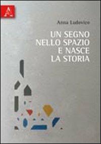 Un segno nello spazio e nasce la storia - Anna Ludovico - copertina