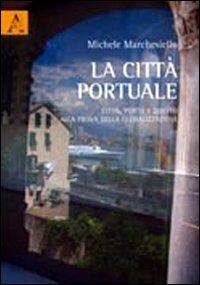 La città portuale. Città, porto e diritto alla prova della globalizzazione - Michele Marchesiello - copertina