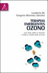 Terapias emergentes: ozono. Qué debe saber el paciente y cómo el médico debe actuar? - Gregorio Martínez Sanchez,Lamberto Re - copertina