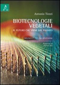 Biotecnologie vegetali. Il futuro che viene dal passato. Argomenti per una riflessione - Antonio Tiezzi - copertina