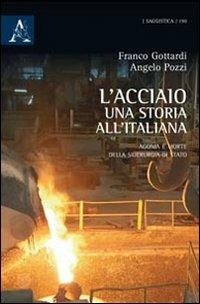 L' acciaio: una storia all'italiana. Agonia e morte della siderurgia di Stato - Francesco Gottardi,Angelo Pozzi - copertina