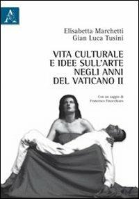 Vita culturale e idee sull'arte negli anni del Vaticano II - Elisabetta Marchetti,Gian Luca Tusini - copertina