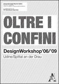 Oltre i confini. Design workshop '06/'09 Udine/Spittal an der Drau - Giovanna Astolfo,Davide Mattighello,Peter Nigst - copertina