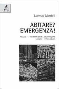 Abitare? Emergenza!. Vol. 1: Organismi edilizi a conformazione variabile. L'unità minima. - Lorenzo Mattioli - copertina