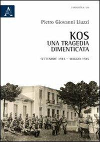 Kos. Una tragedia dimenticata. Settembre 1943-maggio 1945 - Pietro Giovanni Liuzzi - copertina