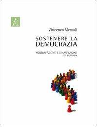 Sostenere la democrazia. Soddisfazione e disaffezione in Europa - Vincenzo Memoli - copertina