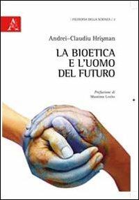 La bioetica e l'uomo del futuro - Andrei-Claudiu Hrisman - copertina