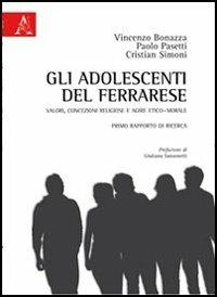 Gli adolescenti del ferrarese. Valori, concezioni religiose e agire etico-morale. Primo rapporto di ricerca - Vincenzo Bonazza,Paolo Pasetti,Cristian Simoni - copertina