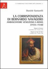 La corrispondenza di Bernardo Navagero, ambasciatore veneziano a Roma (1555-1558). Dispacci al Senato, 8 novembre 1557-19 marzo 1558. Dispacci ai capi dei Dieci... - Daniele Santarelli - copertina