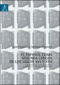 Español como segunda lengua en los siglos XVI y XVII. Los sistemas de clases de palabras, el artículo, el nombre y el pronombre (El). Ediz. italiana e spagnola - José F. Medina Montero - copertina