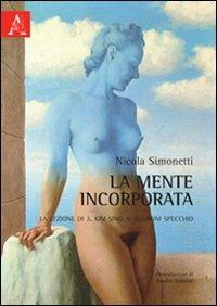 La mente incorporata. La lezione di J. Kim sino ai neuroni specchio - Nicola Simonetti - copertina