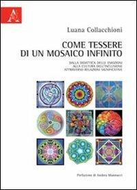 Come tessere di un mosaico infinito. Dalla didattica delle emozioni alla cultura dell'inclusione attraverso relazioni significative - Luana Collacchioni,Andrea Mannucci - copertina