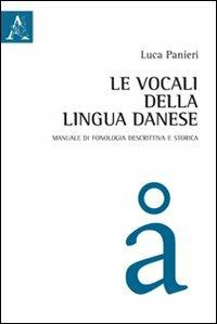 Le vocali della lingua danese. Manuale di fonologia descrittiva e storica - Luca Panieri - copertina