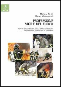 Professione vigile del fuoco. Aspetti organizzativi, comunicativi e operativi del comando provinciale di Frosinone - Mauro Mastronardi,Michele Negri - copertina