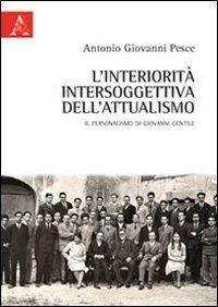 L' interiorità intersoggettiva dell'attualismo. Il personalismo di Giovanni Gentile - Antonio Giovanni Pesce - copertina