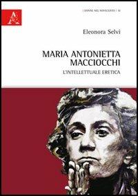 Maria Antonietta Macciocchi. L'intellettuale eretica - Eleonora Selvi - copertina