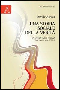 Una storia sociale della verità. La scienza anglo-italiana dal XVI al XVIII secolo - Davide Arecco - copertina
