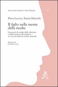 Il figlio nella mente della madre. Strumenti di analisi della relazione e della reazione alla diagnosi in caso di malattia cronica infantile - Flavia Lecciso,Serena Petrocchi - copertina