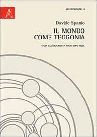 Il mondo come teogonia. Studi sull'idealismo in Italia dopo Hegel - Davide Spanio - copertina