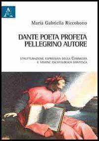 Dante poeta-profeta, pellegrino, autore. Strutturazione espressiva della Commedia e visione escatologica dantesca - Maria Gabriella Riccobono - copertina