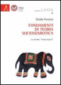 Fondamenti di teoria sociosemiotica. La visione «neoclassica» - Guido Ferraro - copertina
