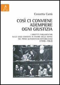 Così ci conviene adempiere ogni giustizia. I dibattiti parlamentari sulle leggi emanate in favore delle donne nel primo quindicennio repubblicano (1948-1963) - Concetta Carrà - copertina