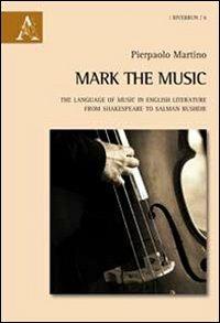 Mark the music. The language of music in english literature from Shakespeare to Salman Rushdie - Pierpaolo Martino - copertina
