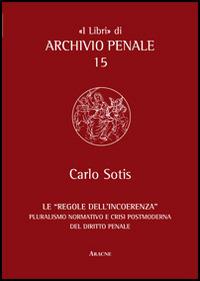 Le «regole dell'incoerenza». Pluralismo normativo e crisi postmoderna del diritto penale - Carlo Sotis - copertina