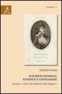 Elizabeth Inchbald. Scandalo e convenzione. Romanzo e teatro nell'Inghilterra della Reggenza - Carlotta Farese - copertina