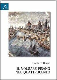 Il volgare pisano nel Quattrocento - Gianluca Biasci - copertina