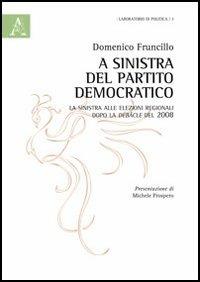 A sinistra del Partito democratico. La sinistra alle elezioni regionali dopo la debacle del 2008 - Domenico Fruncillo - copertina