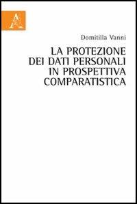 La protezione dei dati personali in prospettiva comparatistica - Domitilla Vanni - copertina