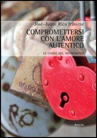 Compromettersi con l'amore autentico. Le chiavi del matrimonio - José J. Rico Iribarne - copertina