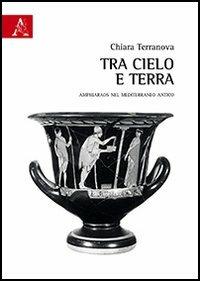 Tra cielo e terra. Amphiaraos nel Mediterraneo antico - Chiara Terranova - copertina