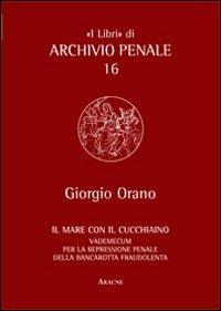 Il mare con il cucchiaino. Vademecum per la represione penale della bancarotta fraudolenta - Giorgio Orano - copertina