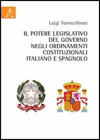 Il potere legislativo del governo negli ordinamenti costituzionali italiano e spagnolo - Luigi Varrecchione - copertina