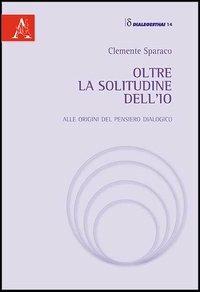 Oltre la solitudine dell'Io. Alle origini del pensiero dialogico - Clemente Sparaco - copertina