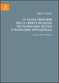 Le nuove frontiere della libertà religiosa tra pluralismo sociale e pluralismo istituzionale. Il ruolo delle regioni - Silvio Troilo - copertina