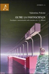 Oltre la fantascienza. Paradigmi e intertestualità nella narrativa di J. G. Ballard - Valentina Polcini - copertina
