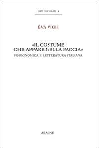 «Il costume che appare nella faccia». Fisiognomica e letteratura italiana - Éva Vígh - copertina