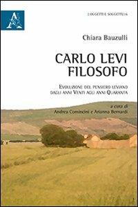 Carlo Levi filosofo. Evoluzione del pensiero leviano dagli anni Venti agli anni Quaranta - Chiara Bauzulli - copertina