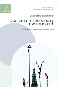 Genitori soli. Legami sociali e rischi di povertà. Un'indagine in provincia di Piacenza - G. Luca Battilocchi - copertina